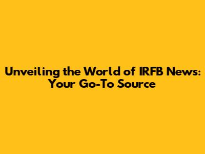 Unveiling the World of IRFB News: Your Go-To Source