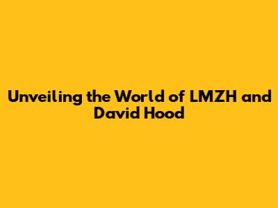 Unveiling the World of LMZH and David Hood
