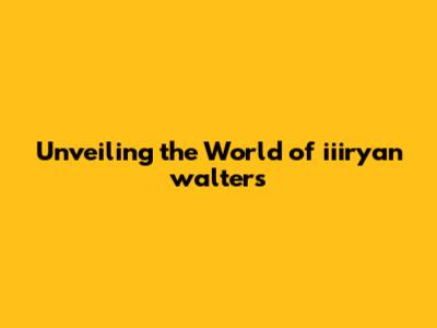 Unveiling the World of iiiryan walters