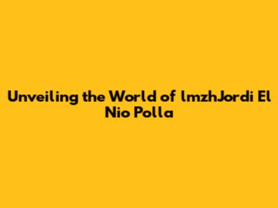 Unveiling the World of lmzhJordi El Nio Polla