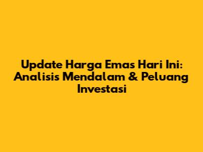 Update Harga Emas Hari Ini: Analisis Mendalam & Peluang Investasi