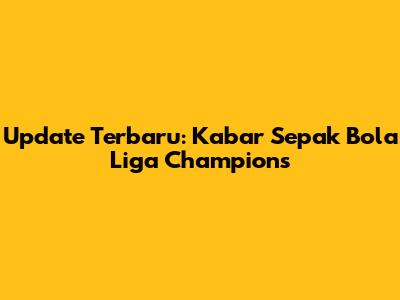 Update Terbaru: Kabar Sepak Bola Liga Champions