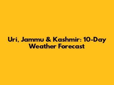 Uri, Jammu & Kashmir: 10-Day Weather Forecast
