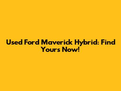 Used Ford Maverick Hybrid: Find Yours Now!