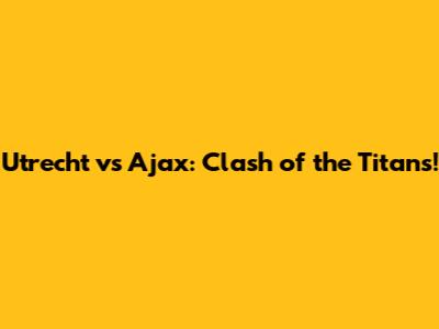 Utrecht vs Ajax: Clash of the Titans!