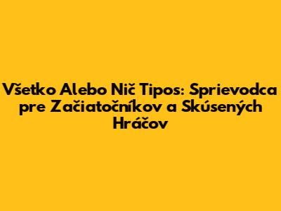 Všetko Alebo Nič Tipos: Sprievodca pre Začiatočníkov a Skúsených Hráčov