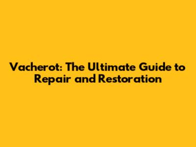 Vacherot: The Ultimate Guide to Repair and Restoration
