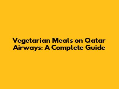 Vegetarian Meals on Qatar Airways: A Complete Guide