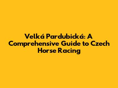Velká Pardubická: A Comprehensive Guide to Czech Horse Racing
