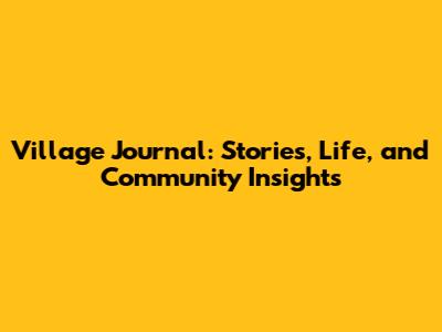 Village Journal: Stories, Life, and Community Insights