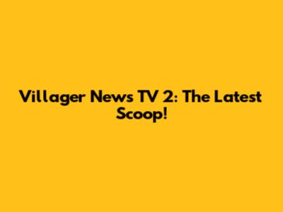Villager News TV 2: The Latest Scoop!