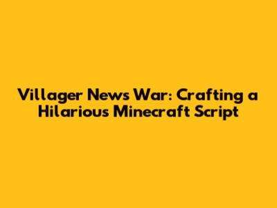 Villager News War: Crafting a Hilarious Minecraft Script