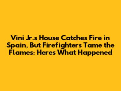 Vini Jr.'s House Catches Fire in Spain, But Firefighters Tame the Flames: Here's What Happened