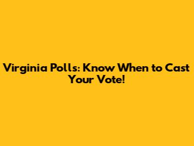 Virginia Polls: Know When to Cast Your Vote!