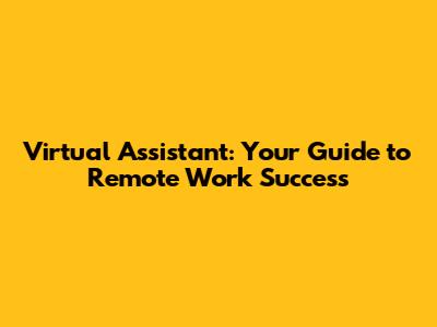 Virtual Assistant: Your Guide to Remote Work Success