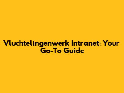Vluchtelingenwerk Intranet: Your Go-To Guide