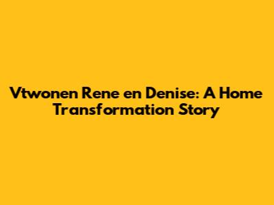 Vtwonen Rene en Denise: A Home Transformation Story