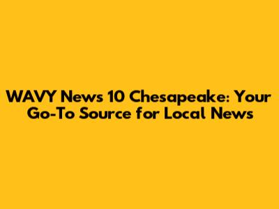 WAVY News 10 Chesapeake: Your Go-To Source for Local News