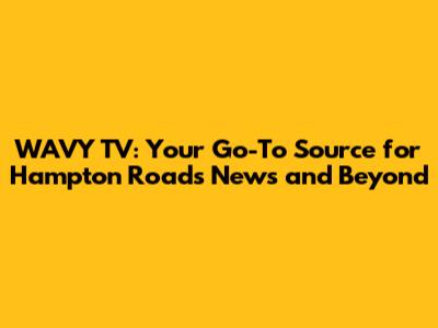WAVY TV: Your Go-To Source for Hampton Roads News and Beyond