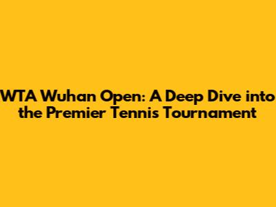 WTA Wuhan Open: A Deep Dive into the Premier Tennis Tournament