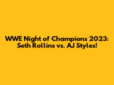 WWE Night of Champions 2023: Seth Rollins vs. AJ Styles!