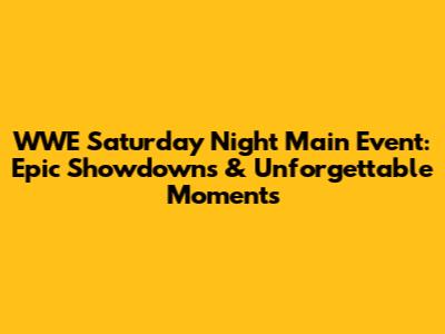 WWE Saturday Night Main Event: Epic Showdowns & Unforgettable Moments