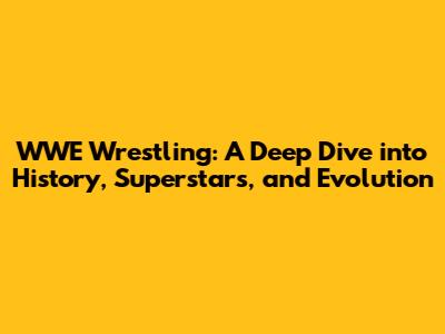 WWE Wrestling: A Deep Dive into History, Superstars, and Evolution