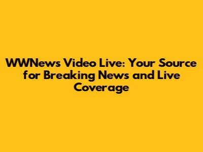WWNews Video Live: Your Source for Breaking News and Live Coverage