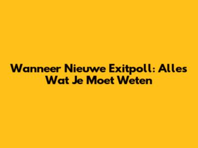 Wanneer Nieuwe Exitpoll: Alles Wat Je Moet Weten