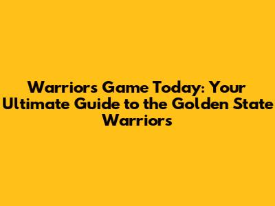 Warriors Game Today: Your Ultimate Guide to the Golden State Warriors