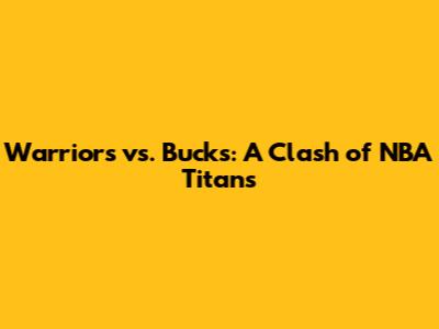Warriors vs. Bucks: A Clash of NBA Titans