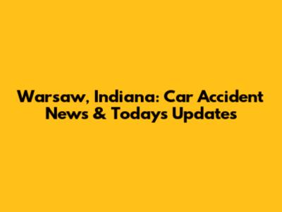 Warsaw, Indiana: Car Accident News & Today's Updates
