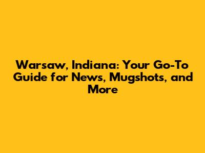 Warsaw, Indiana: Your Go-To Guide for News, Mugshots, and More