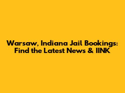 Warsaw, Indiana Jail Bookings: Find the Latest News & IINK