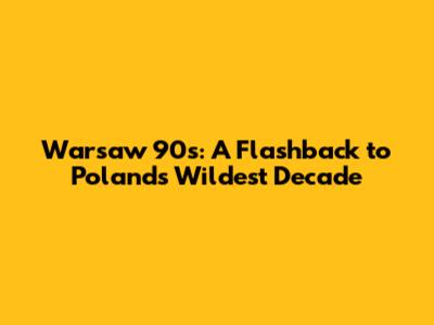 Warsaw 90s: A Flashback to Poland's Wildest Decade