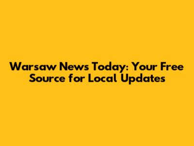 Warsaw News Today: Your Free Source for Local Updates