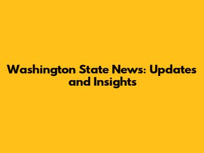 Washington State News: Updates and Insights