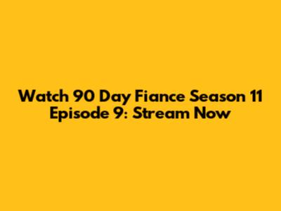 Watch 90 Day Fiance Season 11 Episode 9: Stream Now