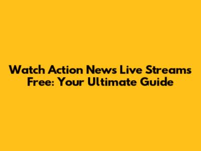 Watch Action News Live Streams Free: Your Ultimate Guide