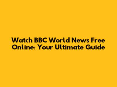 Watch BBC World News Free Online: Your Ultimate Guide