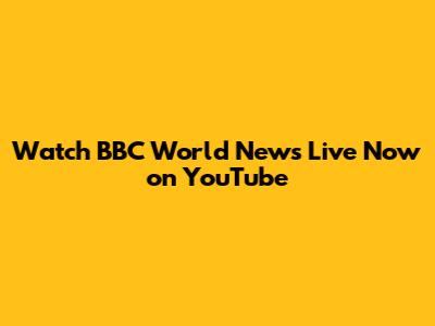 Watch BBC World News Live Now on YouTube