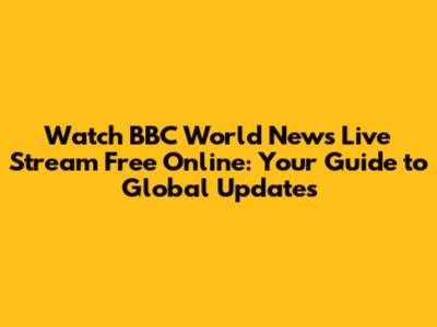 Watch BBC World News Live Stream Free Online: Your Guide to Global Updates