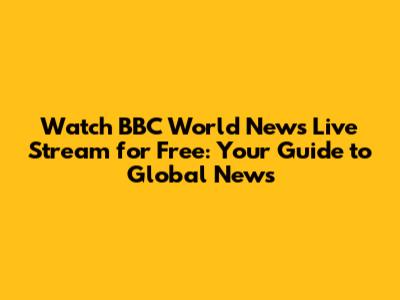 Watch BBC World News Live Stream for Free: Your Guide to Global News
