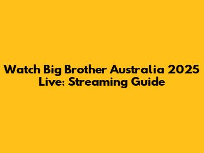Watch Big Brother Australia 2025 Live: Streaming Guide