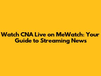 Watch CNA Live on MeWatch: Your Guide to Streaming News