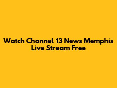 Watch Channel 13 News Memphis Live Stream Free