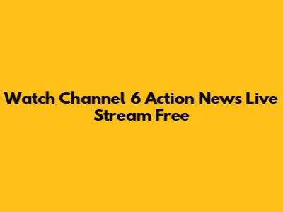 Watch Channel 6 Action News Live Stream Free