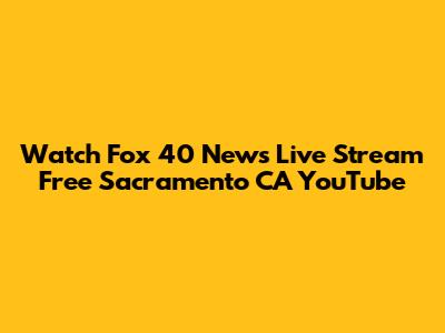 Watch Fox 40 News Live Stream Free Sacramento CA YouTube