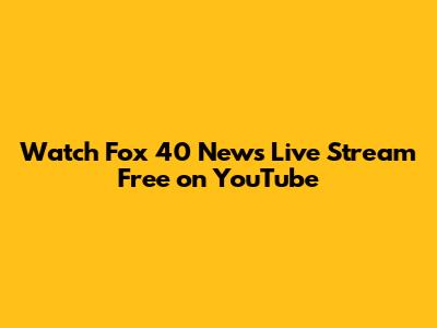 Watch Fox 40 News Live Stream Free on YouTube