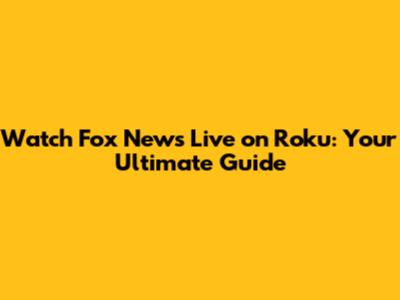Watch Fox News Live on Roku: Your Ultimate Guide